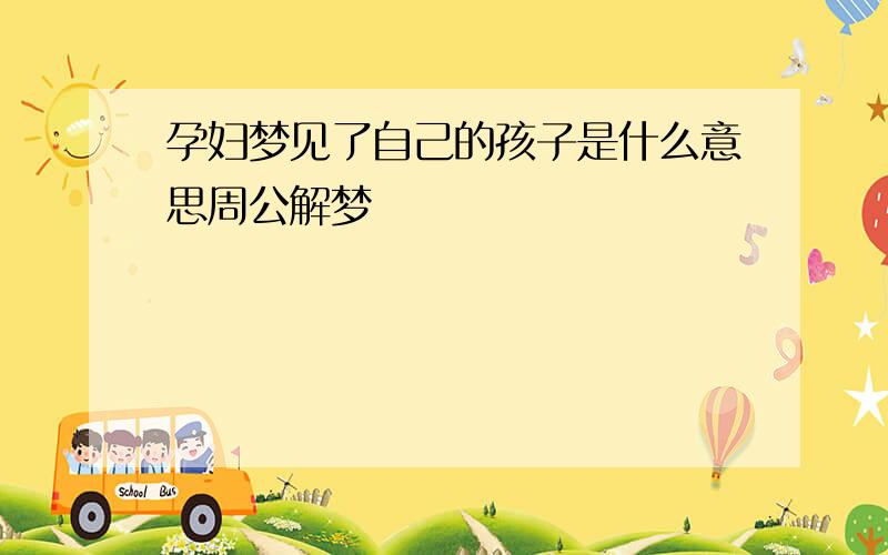 孕妇梦见了自己的孩子是什么意思周公解梦