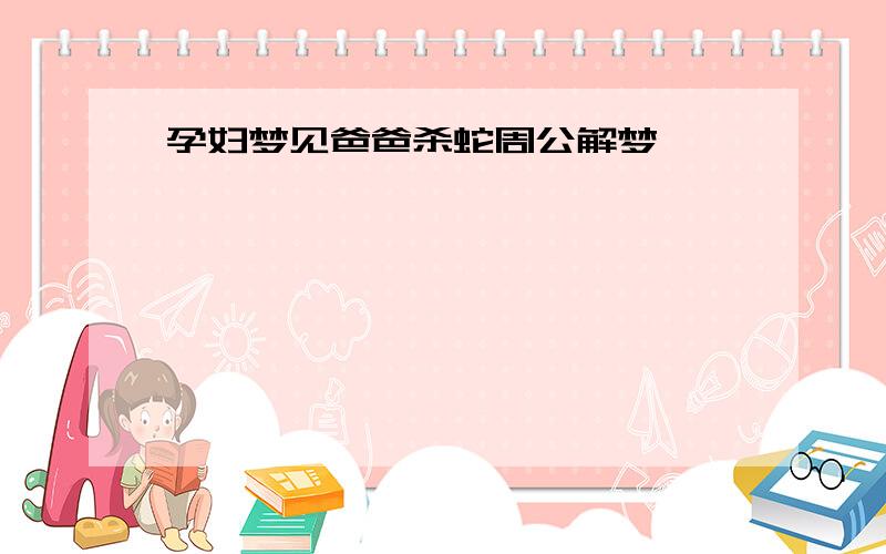 孕妇梦见爸爸杀蛇周公解梦