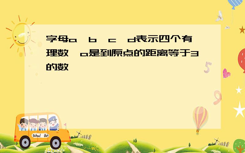 字母a,b,c,d表示四个有理数,a是到原点的距离等于3的数