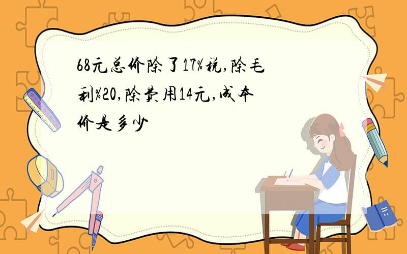 68元总价除了17%税,除毛利%20,除费用14元,成本价是多少