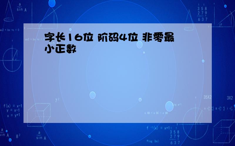 字长16位 阶码4位 非零最小正数