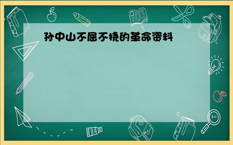 孙中山不屈不挠的革命资料