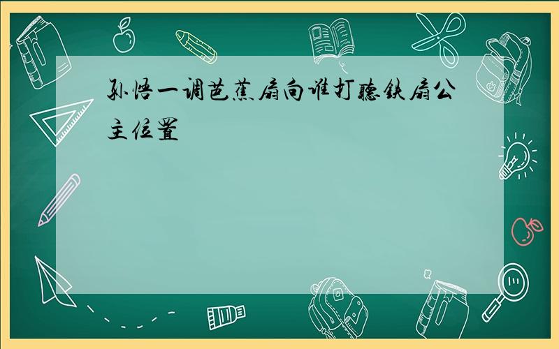 孙悟一调芭蕉扇向谁打听铁扇公主位置