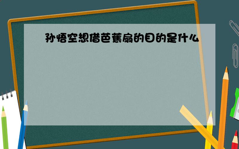 孙悟空想借芭蕉扇的目的是什么