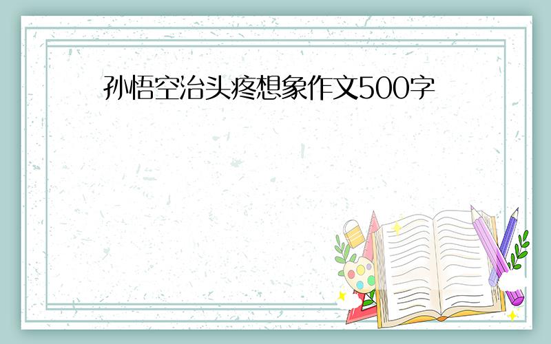 孙悟空治头疼想象作文500字