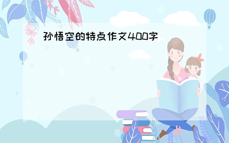 孙悟空的特点作文400字