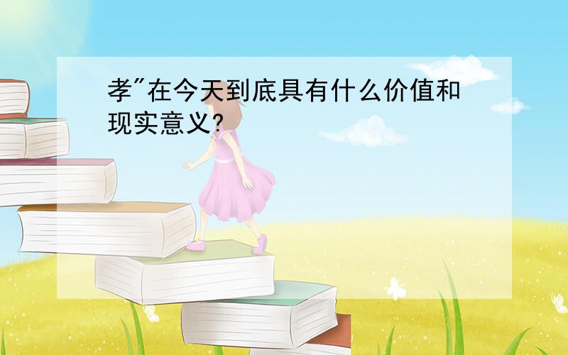 孝"在今天到底具有什么价值和现实意义?