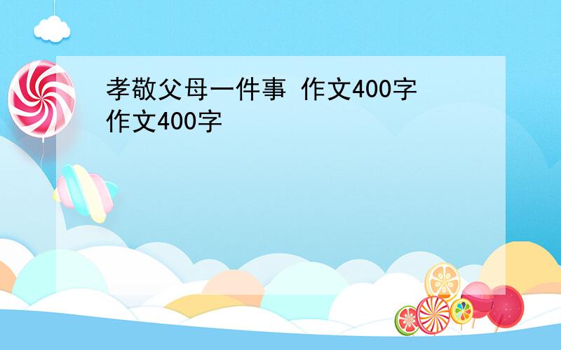 孝敬父母一件事 作文400字作文400字