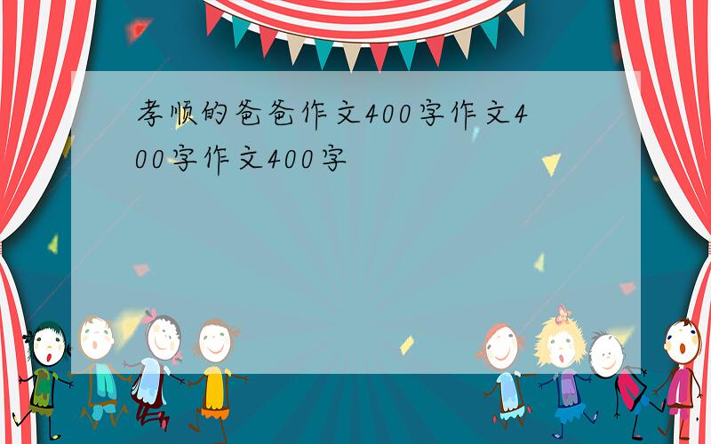 孝顺的爸爸作文400字作文400字作文400字