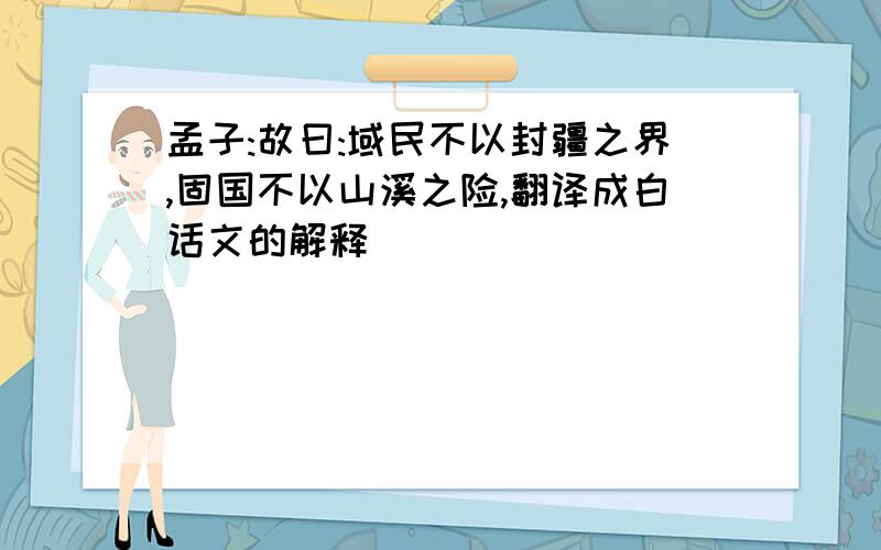 孟子:故曰:域民不以封疆之界,固国不以山溪之险,翻译成白话文的解释