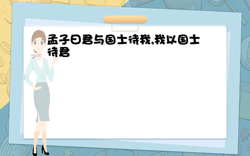 孟子曰君与国士待我,我以国士待君