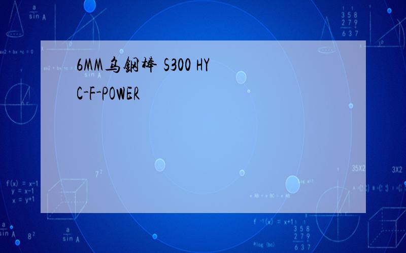 6MM乌钢棒 S300 HYC-F-POWER