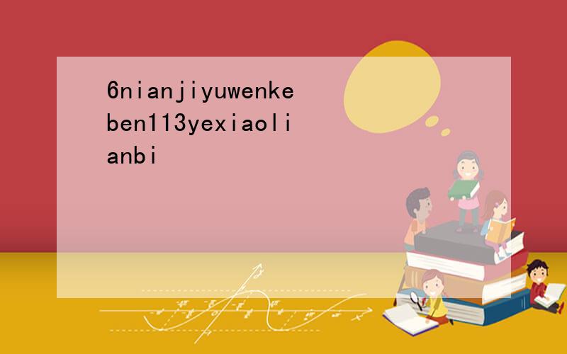 6nianjiyuwenkeben113yexiaolianbi