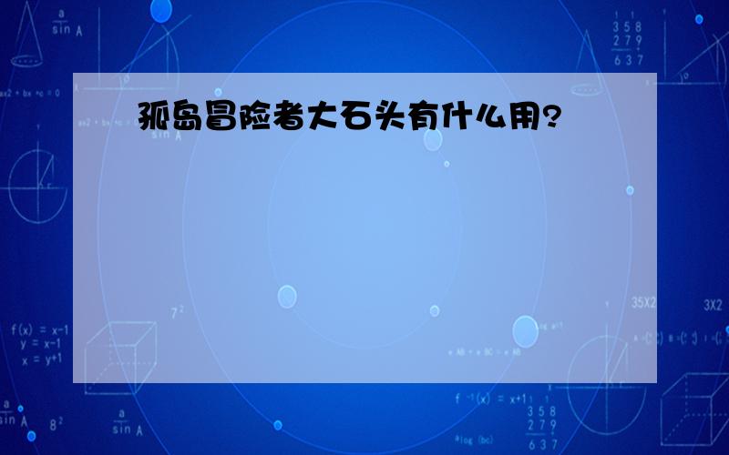 孤岛冒险者大石头有什么用?