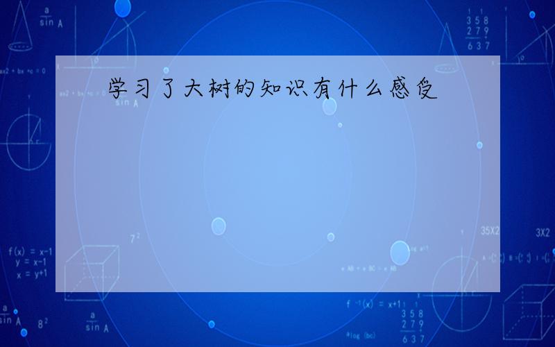 学习了大树的知识有什么感受