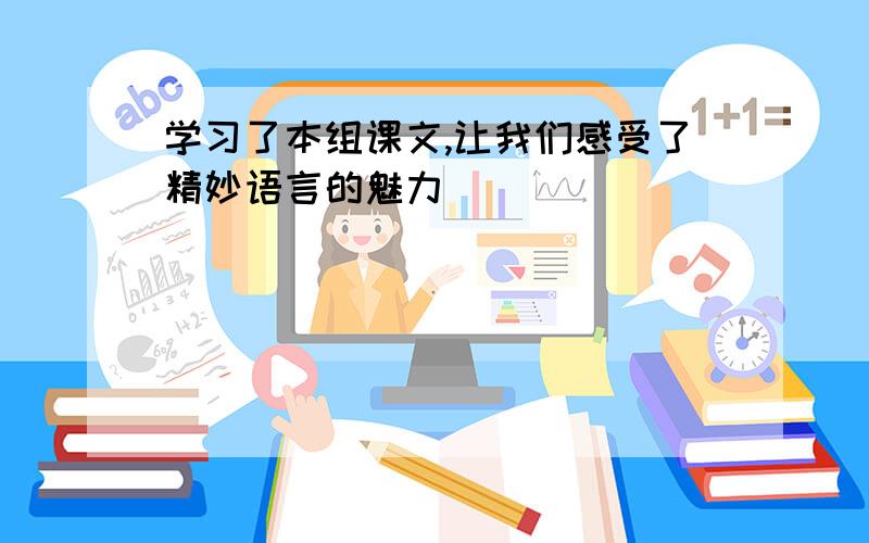 学习了本组课文,让我们感受了精妙语言的魅力