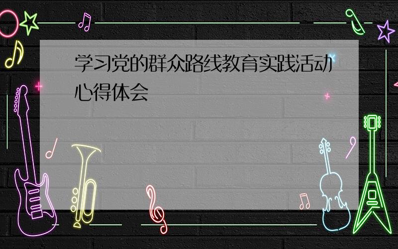 学习党的群众路线教育实践活动心得体会