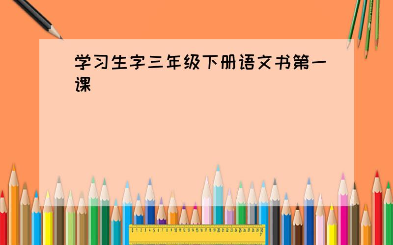 学习生字三年级下册语文书第一课