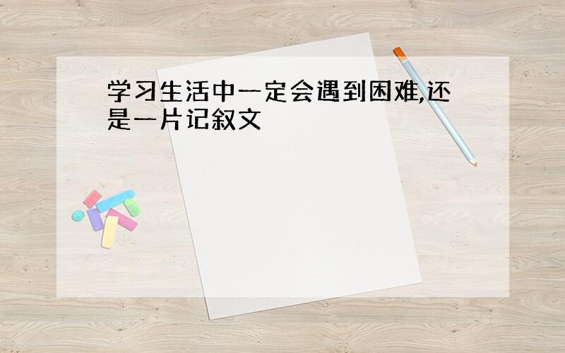 学习生活中一定会遇到困难,还是一片记叙文