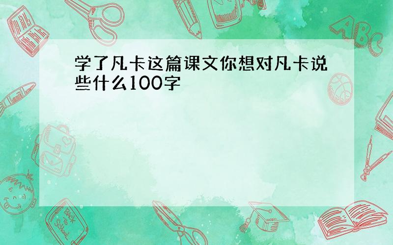 学了凡卡这篇课文你想对凡卡说些什么100字