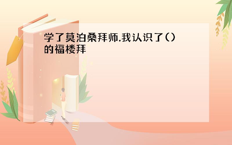 学了莫泊桑拜师.我认识了()的福楼拜