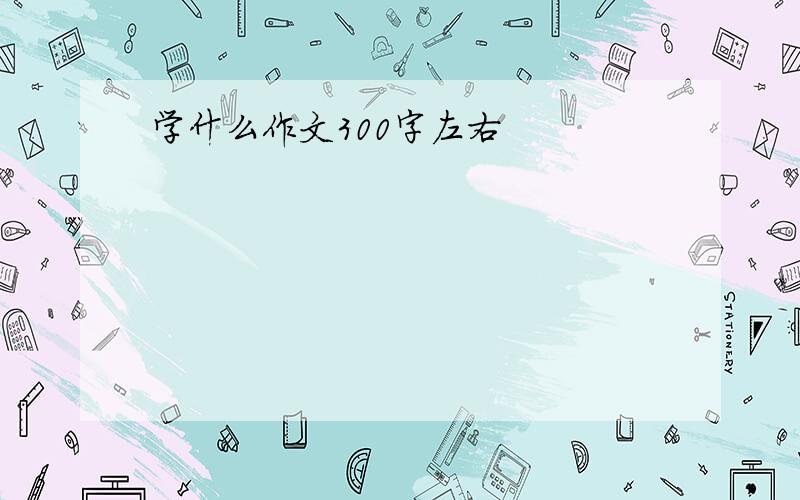 学什么作文300字左右