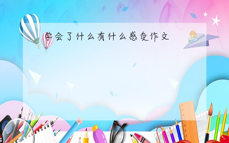 学会了什么有什么感受作文