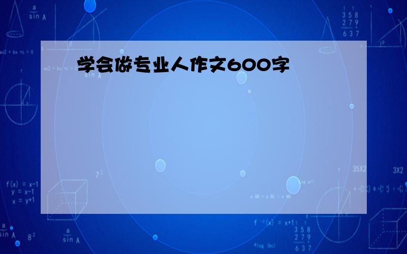 学会做专业人作文600字