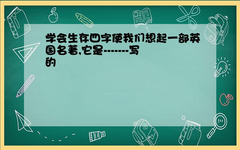 学会生存四字使我们想起一部英国名著,它是-------写的