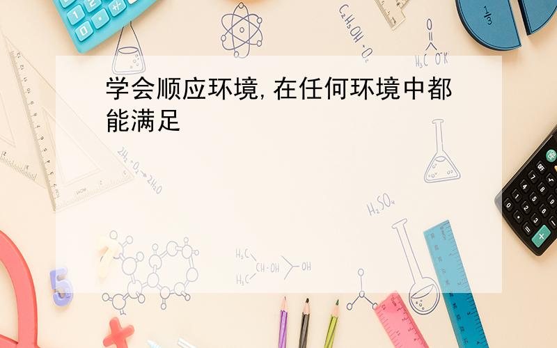 学会顺应环境,在任何环境中都能满足