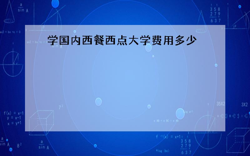 学国内西餐西点大学费用多少