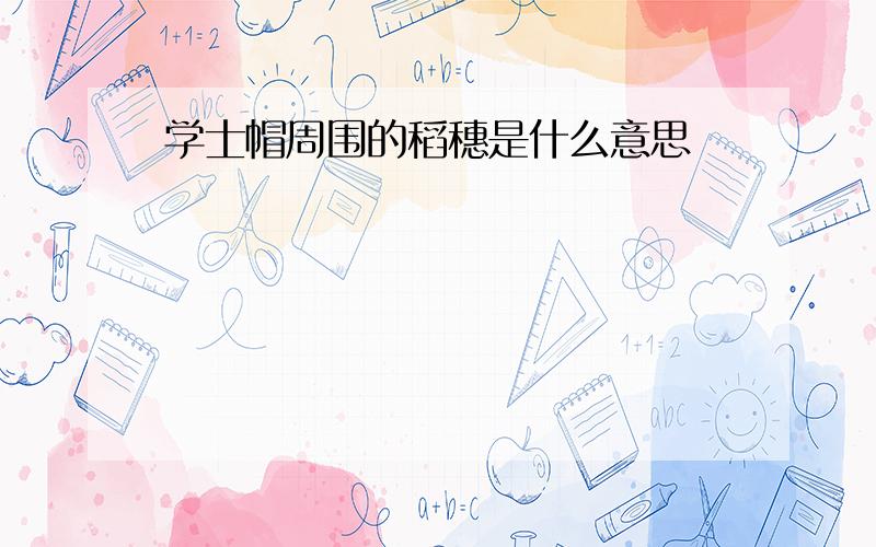 学士帽周围的稻穗是什么意思