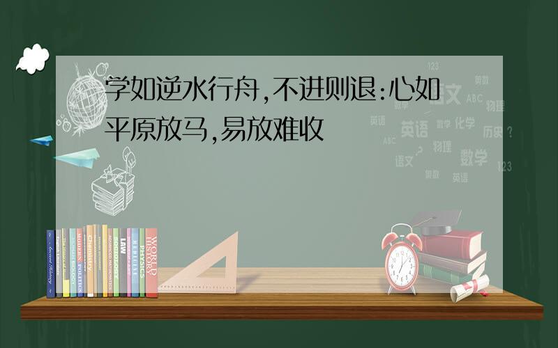 学如逆水行舟,不进则退:心如平原放马,易放难收