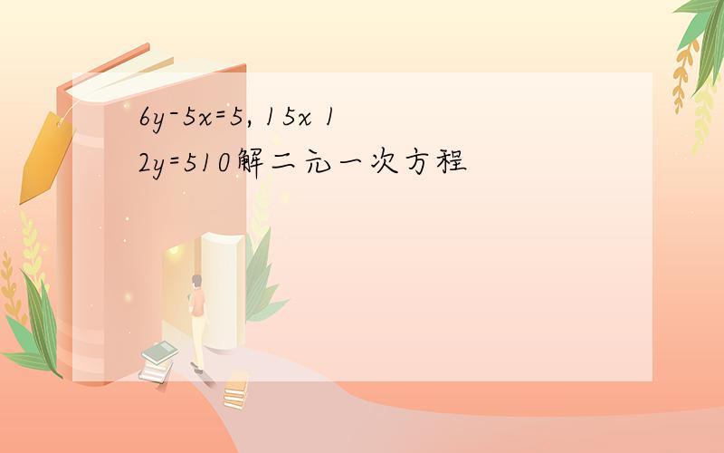 6y-5x=5, 15x 12y=510解二元一次方程