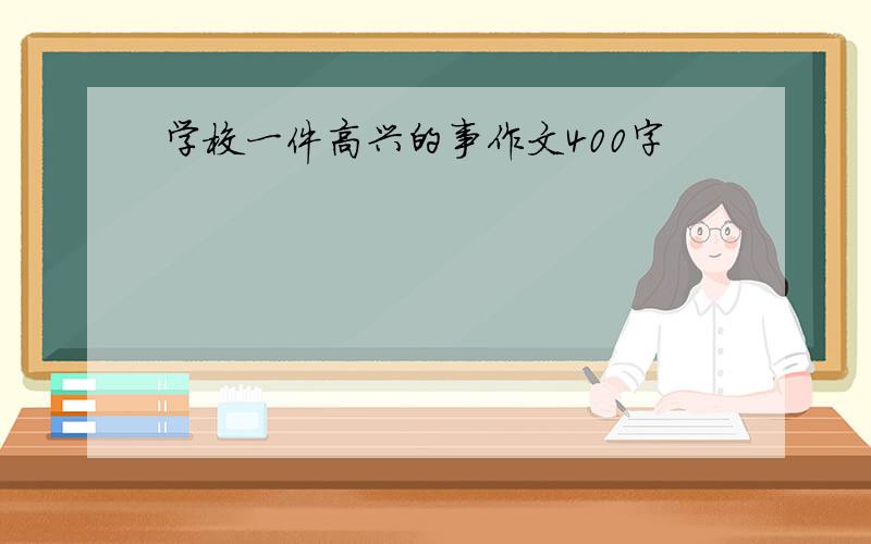 学校一件高兴的事作文400字