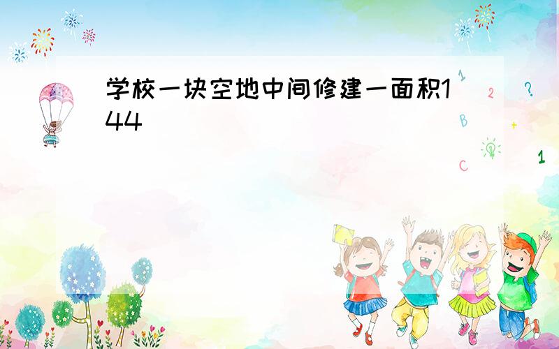 学校一块空地中间修建一面积144