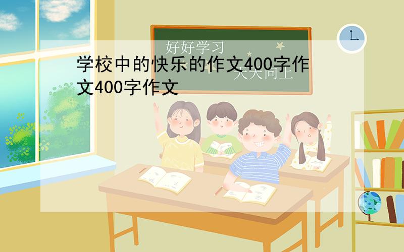 学校中的快乐的作文400字作文400字作文