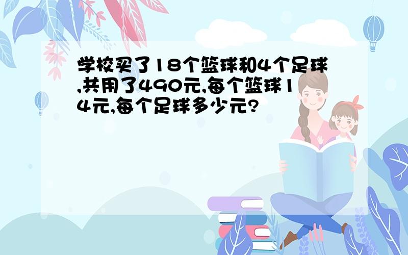 学校买了18个篮球和4个足球,共用了490元,每个篮球14元,每个足球多少元?