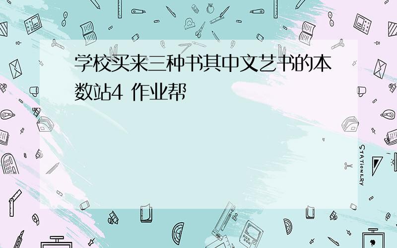 学校买来三种书其中文艺书的本数站4 作业帮