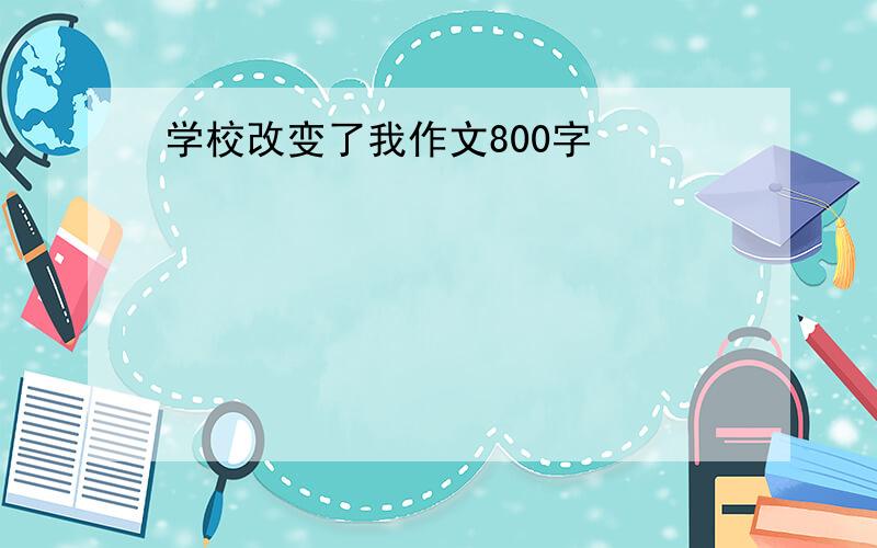 学校改变了我作文800字