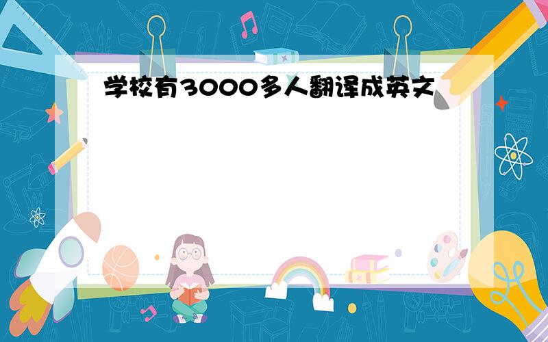 学校有3000多人翻译成英文