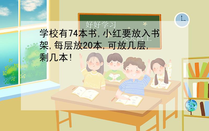 学校有74本书,小红要放入书架,每层放20本,可放几层,剩几本!