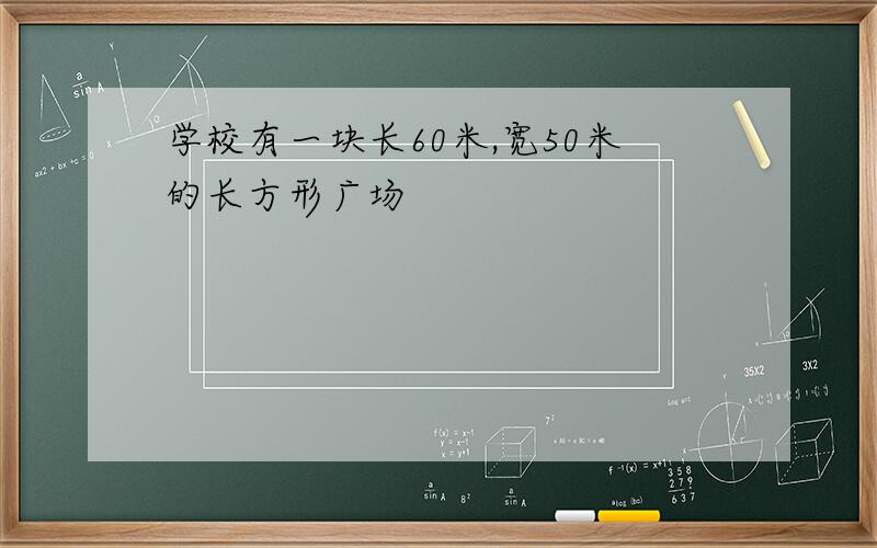 学校有一块长60米,宽50米的长方形广场