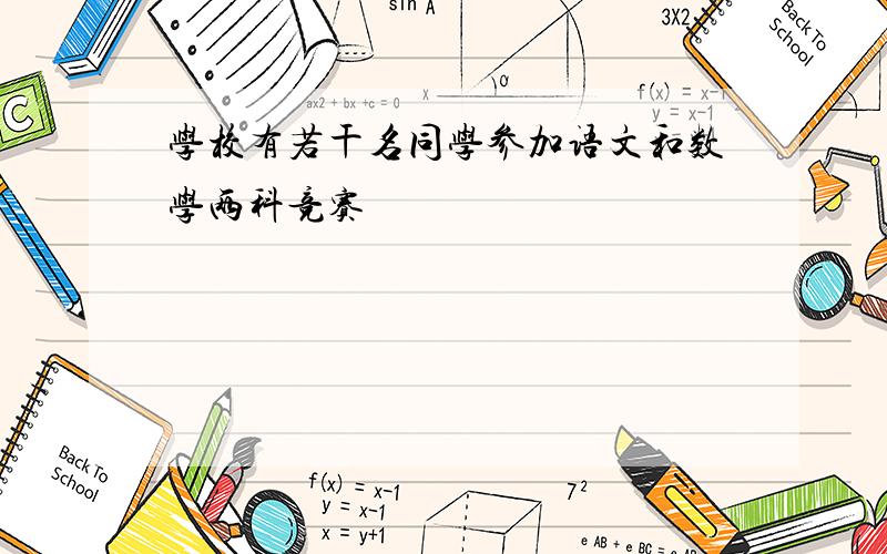 学校有若干名同学参加语文和数学两科竞赛