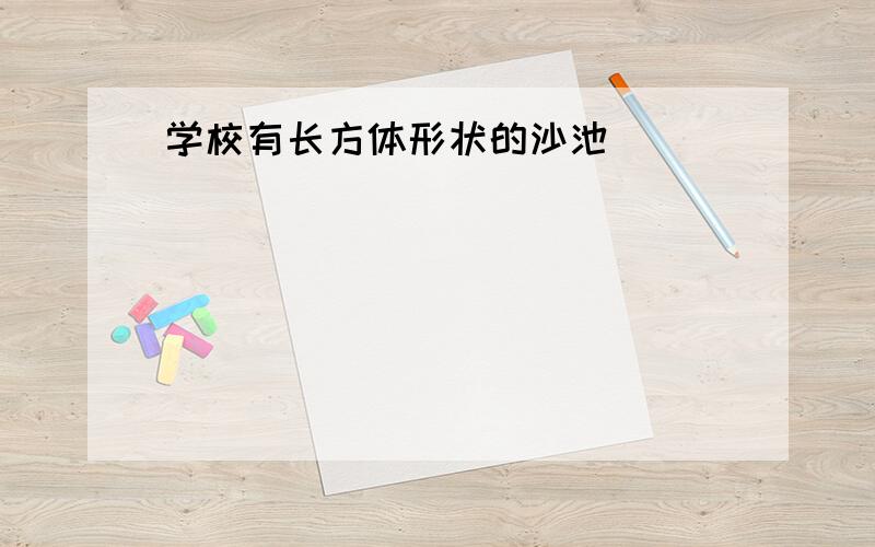 学校有长方体形状的沙池