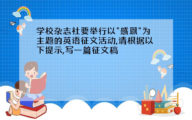 学校杂志社要举行以"感恩"为主题的英语征文活动,请根据以下提示,写一篇征文稿