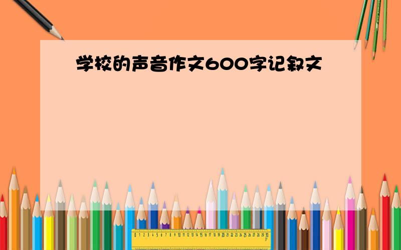 学校的声音作文600字记叙文