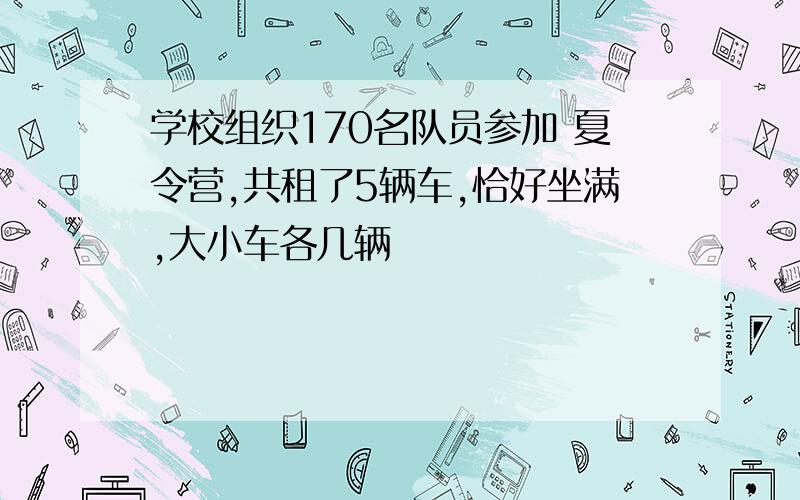 学校组织170名队员参加 夏令营,共租了5辆车,恰好坐满,大小车各几辆