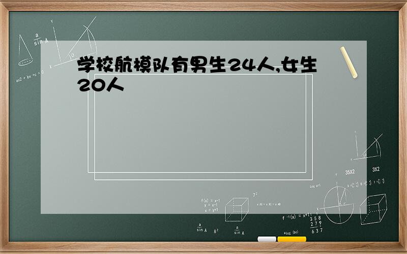 学校航模队有男生24人,女生20人