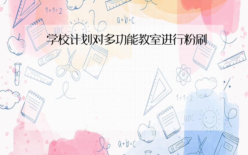 学校计划对多功能教室进行粉刷